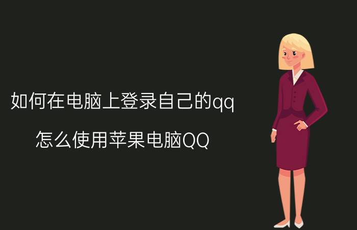 如何在电脑上登录自己的qq 怎么使用苹果电脑QQ？